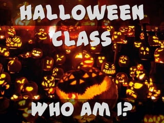 halloween
class
Who am I?

 