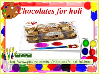 Chocolates for holi
http://www.giftalove.com/holi/chocolates-for-holi-603.html
 