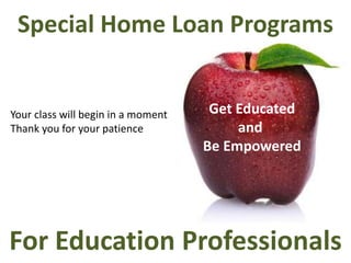 Special Home Loan Programs  Get Educated and  Be Empowered Your class will begin in a moment Thank you for your patience For Education Professionals 