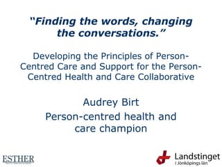 “Finding the words, changing
the conversations.”
Developing the Principles of Person-
Centred Care and Support for the Person-
Centred Health and Care Collaborative
Audrey Birt
Person-centred health and
care champion
 