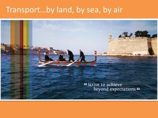 Transport…by land, by sea, by air
 