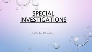 SPECIAL
INVESTIGATIONS
NAME: FAHIM ASLAM
 