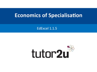 Economics	
  of	
  Specialisa/on	
  
EdExcel	
  1.1.5	
  
 