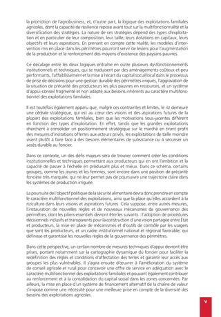 v
la promotion de l’agrobusiness, et, d’autre part, la logique des exploitations familiales
agricoles, dont la capacité de résilience repose avant tout sur la multifonctionnalité et la
diversification des stratégies. La nature de ces stratégies dépend des types d’exploita-
tion et en particulier de leur composition, leur taille, leurs dotations en capitaux, leurs
objectifs et leurs aspirations. En prenant en compte cette réalité, les modèles d’inter-
vention mis en place dans les périmètres pourront servir de leviers pour l’augmentation
de la production et le renforcement des moyens d’existence des paysans pauvres.
Ce décalage entre les deux logiques entraîne en outre plusieurs dysfonctionnements
institutionnels et techniques, qui se traduisent par des aménagements coûteux et peu
performants, l’affaiblissement et la mise à l’écart du capital social local dans le processus
de prise de décisions pour une gestion durable des périmètres irrigués, l’aggravation de
la situation de précarité des producteurs les plus pauvres en ressources, et un système
d’appui-conseil fragmenté et non adapté aux besoins inhérents au caractère multifonc-
tionnel des exploitations familiales.
Il est toutefois également apparu que, malgré ces contraintes et limites, le riz demeure
une céréale stratégique, qui est au cœur des visions et des aspirations futures de la
plupart des exploitations familiales, bien que les motivations sous-jacentes diffèrent
en fonction des types d’exploitation. En effet, tandis que les grandes exploitations
cherchent à consolider un positionnement stratégique sur le marché en tirant profit
des mesures d’incitations offertes aux acteurs privés, les exploitations de taille moindre
visent plutôt à faire face à des besoins élémentaires de subsistance ou à sécuriser un
accès durable au foncier.
Dans ce contexte, un des défis majeurs sera de trouver comment créer les conditions
institutionnelles et techniques permettant aux producteurs qui en ont l’ambition et la
capacité de passer à l’échelle en produisant plus et mieux. Dans ce schéma, certains
groupes, comme les jeunes et les femmes, sont encore dans une position de précarité
foncière très marquée, qui ne leur permet pas de poursuivre une trajectoire claire dans
les systèmes de production irriguée.
Lapoursuitedel’objectifpolitiquedelasécuritéalimentairedevradoncprendreencompte
le caractère multifonctionnel des exploitations, ainsi que la place qu’elles accordent à la
riziculture dans leurs visions et aspirations futures. Cela suppose, entre autres mesures,
l’instauration de nouvelles règles et de nouveaux mécanismes de gouvernance des
périmètres, dont les piliers essentiels devront être les suivants : l’adoption de procédures
décisionnels inclusifs et transparents pour la construction d’une vision partagée entre État
et producteurs, la mise en place de mécanismes et d’outils de contrôle par les usagers
que sont les producteurs, et un cadre institutionnel national et régional favorable, qui
définisse et garantisse les nouvelles règles de la gouvernance des périmètres.
Dans cette perspective, un certain nombre de mesures techniques d’appui devront être
prises, portant notamment sur la cartographie dynamique du foncier pour faciliter la
redéfinition des règles et conditions d’affectation des terres et garantir leur accès aux
groupes les plus vulnérables. Il s’agira ensuite d’œuvrer à l’amélioration du système
de conseil agricole et rural pour concevoir une offre de service en adéquation avec le
caractère multifonctionnel des exploitations familiales et pouvant également contribuer
au renforcement et à la consolidation du capital social dans les zones concernées. Par
ailleurs, la mise en place d’un système de financement alternatif de la chaîne de valeur
s’impose comme une nécessité pour une meilleure prise en compte de la diversité des
besoins des exploitations agricoles.
 