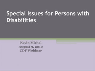 Special Issues for Persons with Disabilities Kevin Michel August 9, 2010 CDF Webinar 