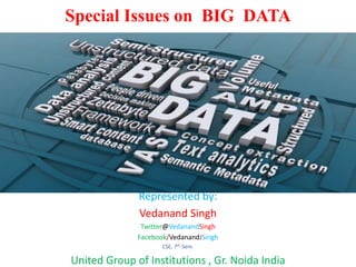 Special Issues on BIG DATA
Represented by:
Vedanand Singh
Twitter@VedanandSingh
Facebook/VedanandJSingh
CSE, 7th Sem.
United Group of Institutions , Gr. Noida India
 