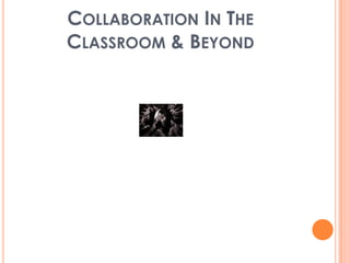 COLLABORATION IN THE
CLASSROOM & BEYOND
 