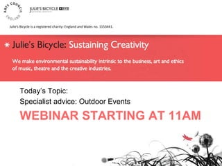 WEBINAR STARTING AT 11AM
Today’s Topic:
Specialist advice: Outdoor Events
Julie’s Bicycle is a registered charity: England and Wales no. 1153441.
 