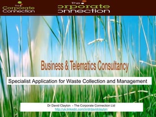 Dr David Clayton  - The Corporate Connection Ltd  http://uk.linkedin.com/in/drdavidclayton   Specialist Application for Waste Collection and Management 