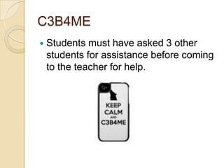C3B4ME


Students must have asked 3 other
students for assistance before coming
to the teacher for help.

 