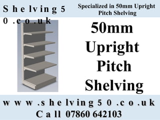 Specialized in 50mm Upright  Pitch Shelving www.shelving50.co.uk Call  07860 642103   Shelving50.co.uk 50mm  Upright  Pitch Shelving 