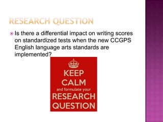  Is

there a differential impact on writing scores
on standardized tests when the new CCGPS
English language arts standards are
implemented?

 