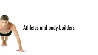 Athletes and body-builders
 
