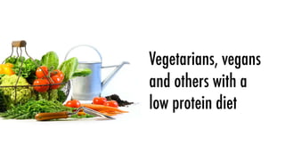 Vegetarians, vegans
and others with a
low protein diet
 