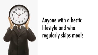 Anyone with a hectic
lifestyle and who
regularly skips meals
 