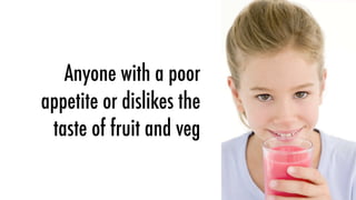 Anyone with a poor
appetite or dislikes the
 taste of fruit and veg
 