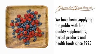 We have been supplying
the public with high
quality supplements,
herbal products and
health foods since 1995
 