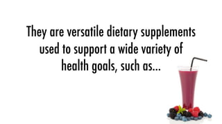 They are versatile dietary supplements
   used to support a wide variety of
        health goals, such as...
 