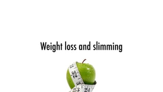 Weight loss and slimming
 