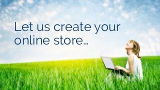 Let us create your
online store…
 