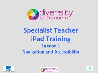 Specialist	
  Teacher	
  
  iPad	
  Training	
  
        Session	
  1	
  
Naviga6on	
  and	
  Accessibility	
  	
  
                  	
  
 
