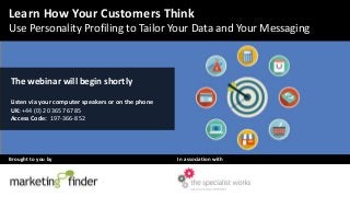 The webinar will begin shortly
Listen via your computer speakers or on the phone
UK: +44 (0) 20 3657 6785
Access Code: 197-366-852
Brought to you by In association with
Learn How Your Customers Think
Use Personality Profiling to Tailor Your Data and Your Messaging
 