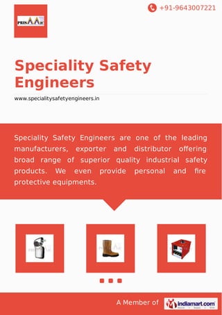 +91-9643007221
A Member of
Speciality Safety
Engineers
www.specialitysafetyengineers.in
Speciality Safety Engineers are one of the leading
manufacturers, exporter and distributor oﬀering
broad range of superior quality industrial safety
products. We even provide personal and ﬁre
protective equipments.
 