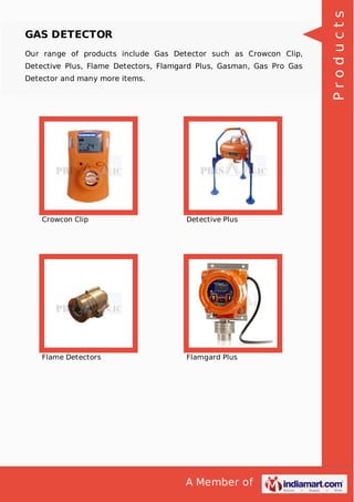 A Member of
GAS DETECTOR
Our range of products include Gas Detector such as Crowcon Clip,
Detective Plus, Flame Detectors, Flamgard Plus, Gasman, Gas Pro Gas
Detector and many more items.
Crowcon Clip Detective Plus
Flame Detectors Flamgard Plus
Products
 