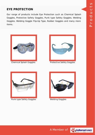 A Member of
EYE PROTECTION
Our range of products include Eye Protection such as Chemical Splash
Goggles, Protective Safety Goggles, Punk type Safety Goggles, Welding
Goggles, Welding Goggle Flip-Up Type, Rubber Goggles and many more
items.
Chemical Splash Goggles Protective Safety Goggles
Punk type Safety Goggles Welding Goggles
Products
 