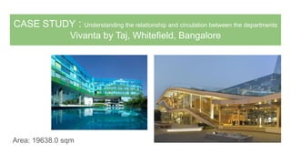 CASE STUDY : Understanding the relationship and circulation between the departments
Vivanta by Taj, Whitefield, Bangalore
Area: 19638.0 sqm
 