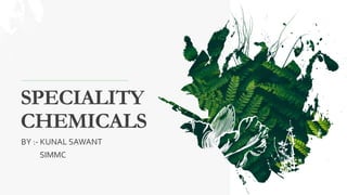 SPECIALITY
CHEMICALS
BY :- KUNAL SAWANT
SIMMC
 