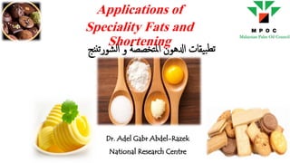 ‫ادلهون‬ ‫يقات‬‫ب‬‫تط‬‫تخصص‬‫مل‬‫ا‬‫ة‬‫ننج‬‫ت‬‫شور‬‫ل‬‫ا‬ ‫و‬
Applications of
Speciality Fats and
Shortening
Dr. Adel Gabr Abdel-Razek
National Research Centre
 