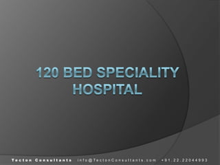 120 BED SPECIALITYHOSPITAL Tecton Consultants  info@TectonConsultants.com  +91.22.22044993 
