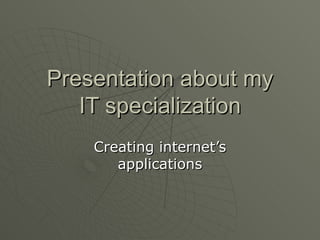 Presentation about my IT specialization Creating internet’s applications 