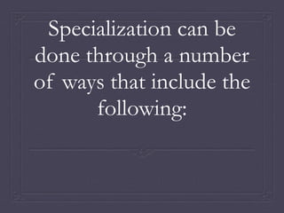 Specialization can be
done through a number
of ways that include the
following:
 