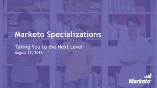 Marketo Specializations
Taking You to the Next Level
August 22, 2018
 