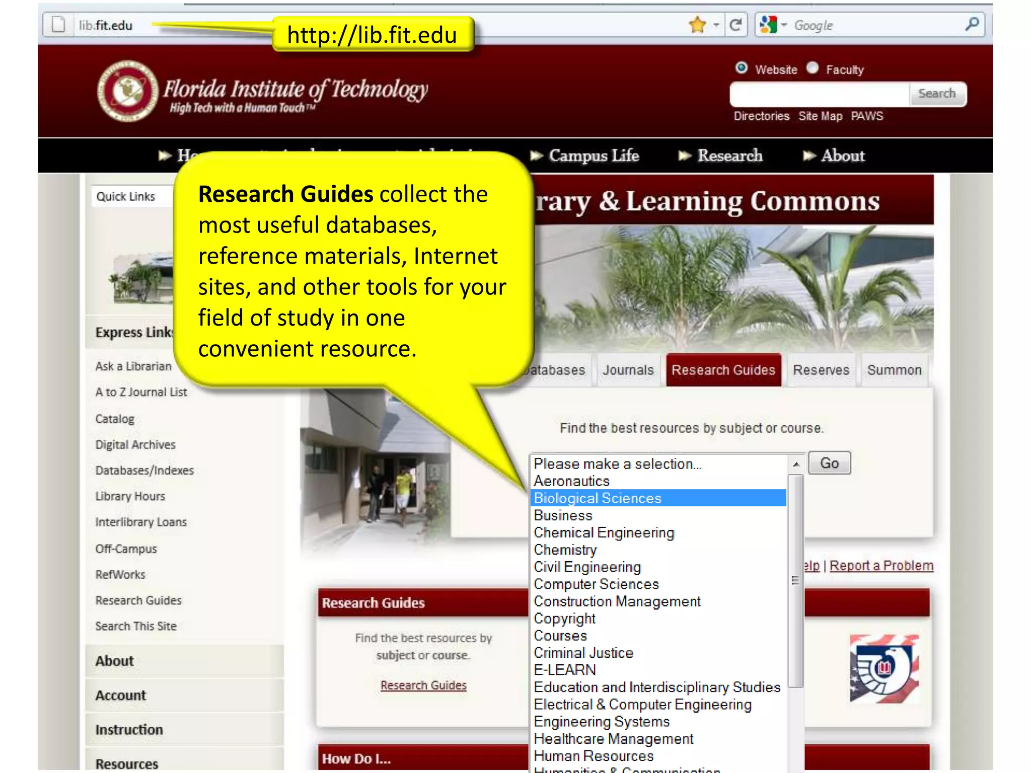 http://lib.fit.edu




Research Guides collect the
most useful databases,
reference materials, Internet
sites, and other tools for your
field of study in one
convenient resource.
 