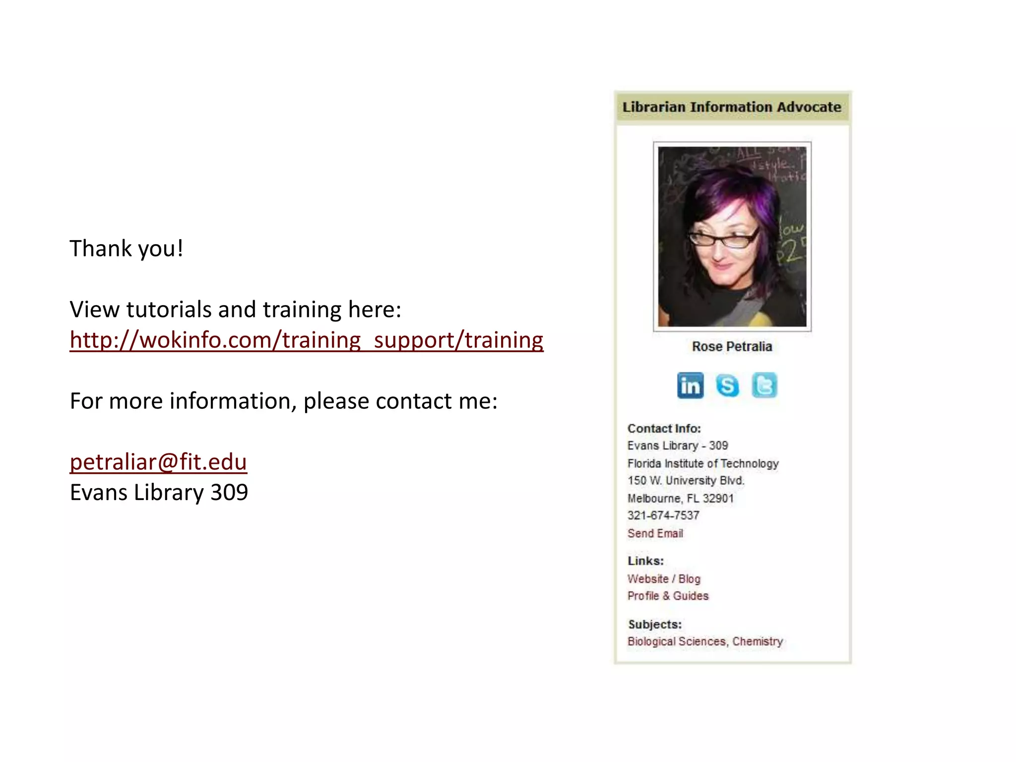 Thank you!

View tutorials and training here:
http://wokinfo.com/training_support/training

For more information, please contact me:

petraliar@fit.edu
Evans Library 309
 