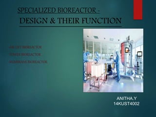SPECIALIZED BIOREACTOR -
DESIGN & THEIR FUNCTION
-AIR LIFT BIOREACTOR
-TOWER BIOREACTOR
-MEMBRANE BIOREACTOR
ANITHA.Y
14KUST4002
 