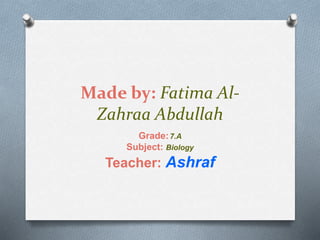 Made by: Fatima Al-
Zahraa Abdullah
Grade:7.A
Subject: Biology
Teacher: Ashraf
 