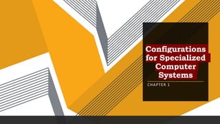 Configurations
for Specialized
Computer
Systems
CHAPTER 1
 