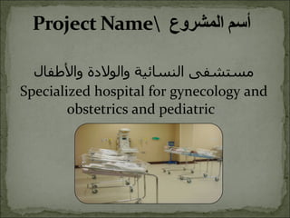 مستشفى النسائية والولادة والأطفال Specialized hospital for gynecology and obstetrics and pediatric s 