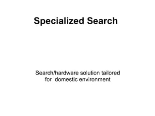 Specialized Search




Search/hardware solution tailored
   for domestic environment
 