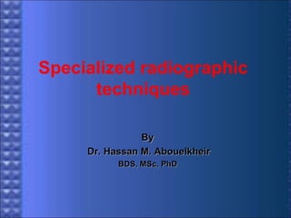 Specialized radiographic
techniques
By
Dr. Hassan M. Abouelkheir
BDS, MSc, PhD

 