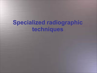 Specialized radiographic
techniques

 