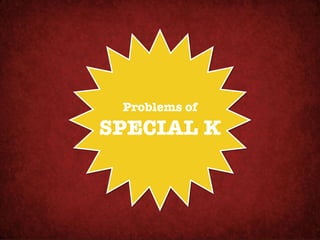 Problems of!
SPECIAL K
 
