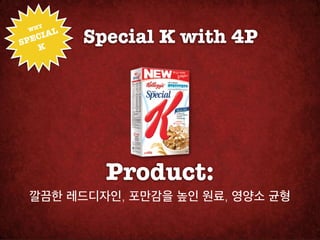 HY!
     IAL
           Special K with 4P
 W

SPEC
   K




             Product:
  깔끔한 레드디자인, 포만감을 높인 원료, 영양소 균형
 