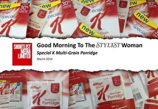 Good Morning To The Woman
Special K Multi-Grain Porridge
March 2014
 