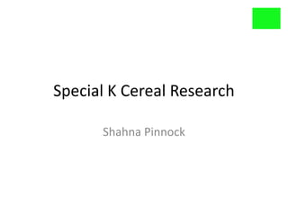 Special K Cereal Research

      Shahna Pinnock
 