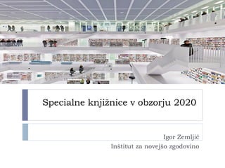 Specialne knjižnice v obzorju 2020
Igor Zemljič
Inštitut za novejšo zgodovino
 